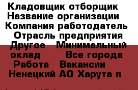 Кладовщик-отборщик › Название организации ­ Компания-работодатель › Отрасль предприятия ­ Другое › Минимальный оклад ­ 1 - Все города Работа » Вакансии   . Ненецкий АО,Харута п.